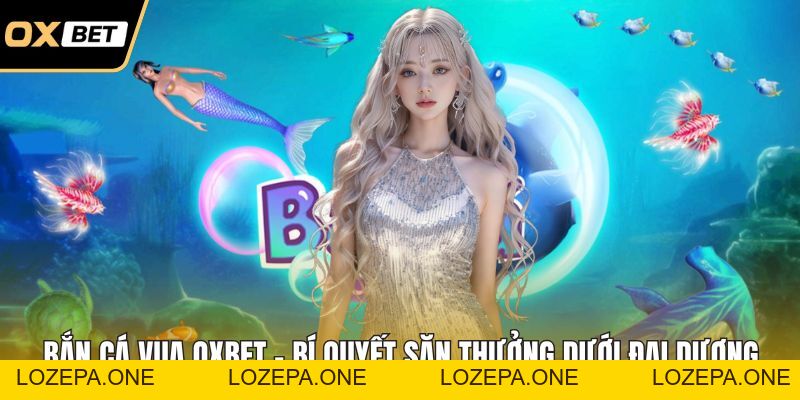 Bắn Cá OXBET – Săn Cá Đại Dương Với Tỷ Lệ Thưởng Cực Cao