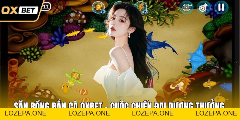 Bắn Cá OXBET – Săn Cá Đại Dương Với Tỷ Lệ Thưởng Cực Cao